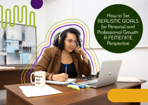 How to Set Realistic Goals for Personal and Professional Growth: A Feminine Perspective